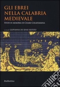 Gli ebrei nella Calabria medievale. Studi in memoria di Cesare Colafemmina libro di De Sensi Sestito G. (cur.)