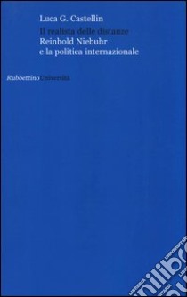 Il realista delle distanze. Reinhold Niebuhr e la politica internazionale libro di Castellin Luca G.