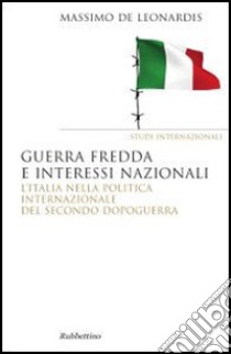 Guerra fredda e interessi nazionali. L'Italia nella politica internazionale del secondo dopoguerra libro di De Leonardis Massimo