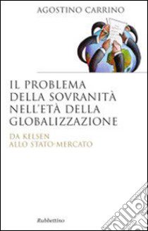 Il problema della sovranità nell'età della globalizzazione. Da Kelsen allo Stato-Mercato libro di Carrino Agostino