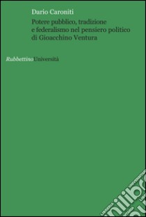 Potere pubblico, tradizione e federalismo nel pensiero politico di Gioacchino Ventura libro di Caroniti Dario