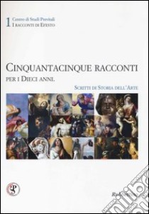 Cinquantacinque racconti per i dieci anni. Scritti di storia dell'arte. Ediz. illustrata libro