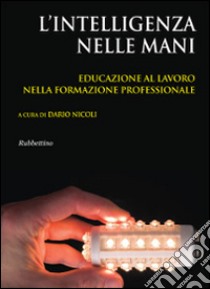 L'intelligenza nelle mani. Educazione al lavoro nella formazione professionale libro di Nicoli Dario