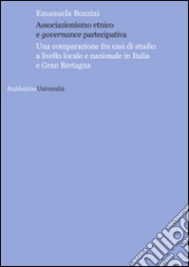 Associazionismo etnico e governance partecipativa. Una comparazione fra casi di studio a livello locale e nazionale in Italia e Gran Bretagna libro di Bozzini Emanuela