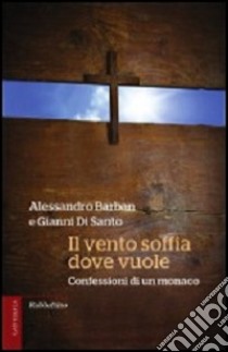 Il vento soffia dove vuole. Confessioni di un monaco libro di Barban Alessandro; Di Santo Gianni