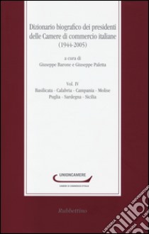 Dizionario biografico dei presidenti delle camere di commercio italiane (1944-2005). Vol. 4: Basilicata-Calabria-Campania-Molise-Puglia-Sardegna-Sicilia libro di Barone G. (cur.); Paletta G. (cur.)