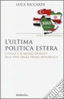 L'ultima politica estera. L'Italia e il Medio Oriente alla fine della Prima Repubblica libro di Riccardi Luca