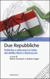 Due Repubbliche. Politiche e istituzioni in Italia dal delitto Moro e Berlusconi libro di Gervasoni M. (cur.); Ungari A. (cur.)