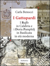 I Gattopardi. I Ruffo in Calabria e i Doria Pamphilj in Basilicata in età moderna. Ediz. illustrata libro di Benocci Carla