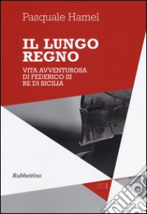 Il lungo regno. Vita avventurosa di Federico III, re di Sicilia libro di Hamel Pasquale