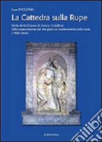 La cattedra sulla rupe. Storia della Diocesi di Gerace (Calabria) dalla soppressione del rito greco al trasferimento della sede (1480-1954) libro di D'Agostino Enzo