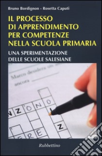 Il processo di apprendimento per competenze nella scuola primaria. Una sperimentazione delle scuole salesiane libro di Bordignon Bruno; Capiti Rosetta