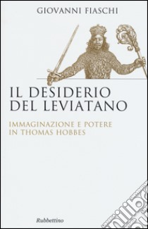 Il desiderio del Leviatano. Immaginazione e potere in Thomas Hobbes libro di Fiaschi Giovanni