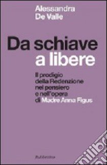 Da schiave a libere. Il prodigio della redenzione nel pensiero e nell'opera di madre Anna Figus libro di De Valle Alessandra