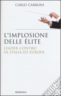 L'implosione delle élite. Leader «contro» in Italia ed Europa libro di Carboni Carlo