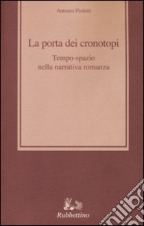 La porta dei cronotopi. Tempo spazio nella narrativa romanza libro di Pioletti Antonio