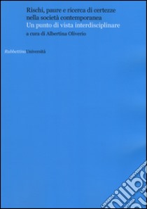 Rischi, paure e ricerca di certezze nella società contemporanea. Un punto di vista interdisciplinare libro di Oliverio A. (cur.)