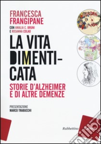 La vita dimenticata. Storie d'Alzheimer e di altre demenze libro di Frangipane Francesca; Bruni Amalia C.; Colao Rosanna