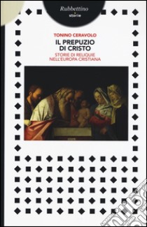 Il prepuzio di Cristo. Storie di reliquie nell'Europa cristiana libro di Ceravolo Tonino