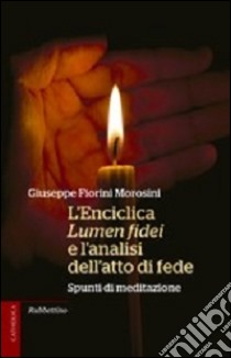 L'enciclica Lumen fidei e l'analisi dell'atto di fede. Spunti di meditazione libro di Fiorini Morosini Giuseppe