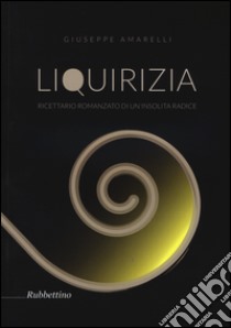 Liquirizia. Ricettario romanzato di un'insolita radice libro di Amarelli Giuseppe