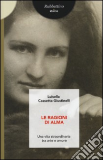 Le ragioni di Alma. Una vita straordinaria tra arte e amore libro di Cassetta Giustinelli Luisella