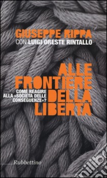 Alle frontiere della libertà. Come reagire alle società delle conseguenze libro di Rippa Giuseppe; Rintallo Luigi Oreste