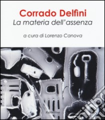 Corrado Delfini. La materia dell'assenza. Ediz. illustrata libro di Canova L. (cur.)