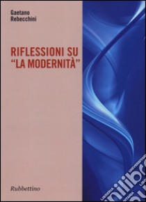 Riflessioni su «la modernità» libro di Rebecchini Gaetano