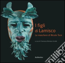 I figli di Lamisco. Le maschere di Nicola Toce. Ediz. illustrata libro di Uccella F. R. (cur.)