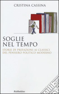 Soglie nel tempo. Storie di prefazioni ai classici del pensiero politico moderno libro di Cassina Cristina