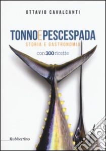 Tonno e pescespada. Storia e gastronomia libro di Cavalcanti Ottavio