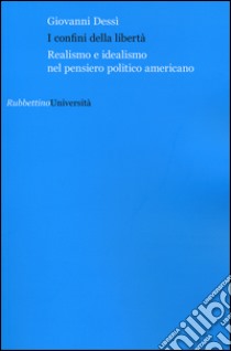 I confini della libertà. Realismo e idealismo nel pensiero politico americano libro di Dessì Giovanni