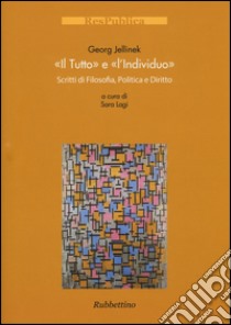 Il «tutto» e l'«individuo». Scritti di filosofia, politica e diritto libro di Jellinek Georg; Lagi S. (cur.)