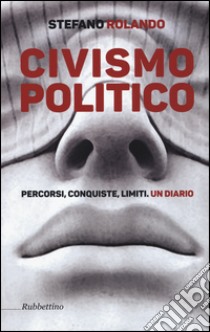 Civismo politico. Percorsi, conquiste, limiti. Un diario libro di Rolando Stefano