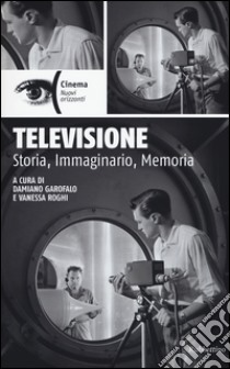 Televisione. Storia, immaginario, memoria libro di Garofalo D. (cur.); Roghi V. (cur.)