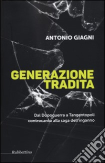 Generazione tradita. Dal Dopoguerra a Tangentopoli controcanto alla saga dell'inganno libro di Giagni Antonio