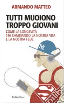 Tutti muoiono troppo giovani. Come la longevità sta cambiando la nostra vita e la nostra fede libro di Matteo Armando