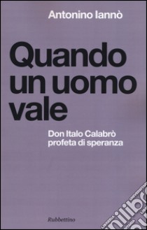 Quando un uomo vale. Don Italo Calabrò profeta di speranza libro di Iannò Antonino