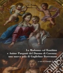 La Madonna col bambino e Anime purganti del Duomo di Cosenza: una nuova pala di Guglielmo Borremans. Ediz. illustrata libro di Leone G. (cur.)