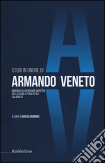 Studi in onore di Armando Veneto. Omaggio ad un grande maestro della scuola penalistica calabrese libro di Raimondi N. (cur.)