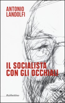 Il socialista con gli occhiali libro di Landolfi Antonio; Martinelli A. (cur.); Landolfi L. (cur.); Landolfi F. (cur.)