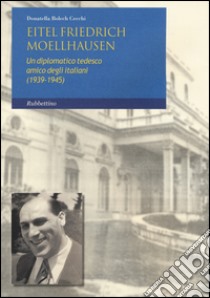 Eitel Friedrich Moellhausen. Un diplomatico tedesco amico degli italiani (1939-1945) libro di Bolech Cecchi Donatella