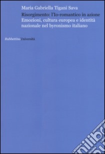 Risorgimento: l'Io romantico in azione. Emozioni, cultura europea e identità nazionale nel byronismo italiano libro di Tigani Sava Maria Gabriella