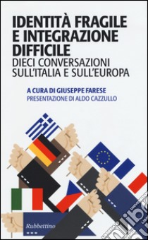 Identità fragile e integrazione difficile. Dieci conversazioni sull'Italia e sull'Europa libro di Farese G. (cur.)