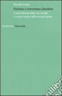 Turismo e terrorismo jihadista. I valori liberali della vita mobile e i nuovi nemici della società aperta libro di Costa Nicolò