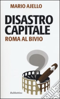 Disastro capitale. Roma al bivio libro di Ajello Mario