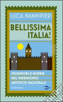 Bellissima Italia. Splendori e miserie del patrimonio artistico nazionale libro di Nannipieri Luca