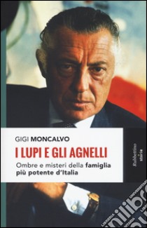 I lupi e gli agnelli. Ombre e misteri della famiglia più potente d'Italia libro di Moncalvo Gigi