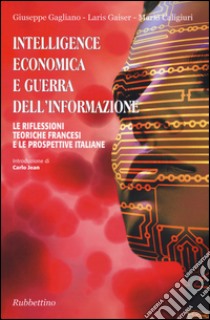 Intelligence economica e guerra dell'informazione. Le riflessioni teoriche francesi e le prospettive italiane libro di Gagliano Giuseppe; Gaiser Laris; Caligiuri Mario